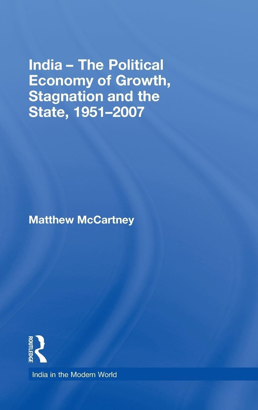 India - The Political Economy of Growth, Stagnation and the State, 1951-2007: 4 (India in the Modern World)
