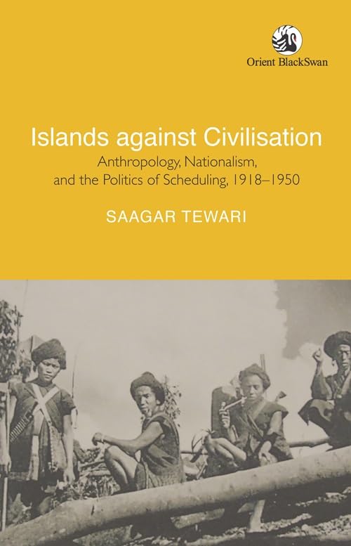 Islands Against Civilisation: Anthropology, Nationalism, and the Politics of Scheduling, 1918â€“1950