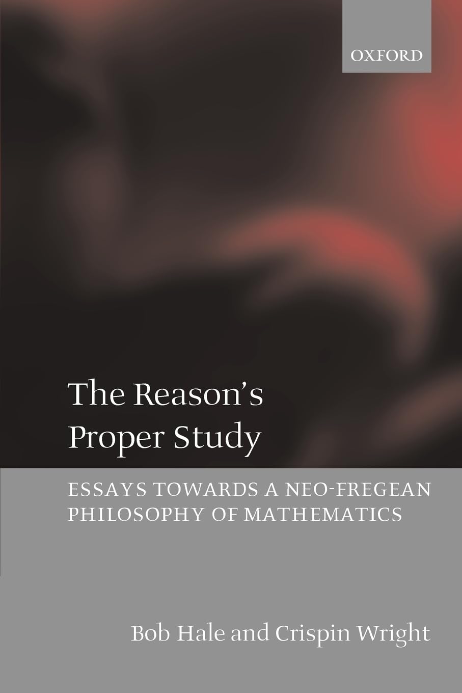 The Reason's Proper Study: Essays Towards a Neo-Fregean Philosophy of Mathematics