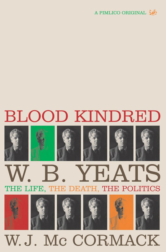 Blood Kindred: W. B. Yeats : The Life, the Death, the Politics