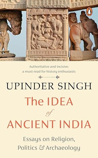 The Idea of Ancient India: Essays on Religion, Politics and Archaeology