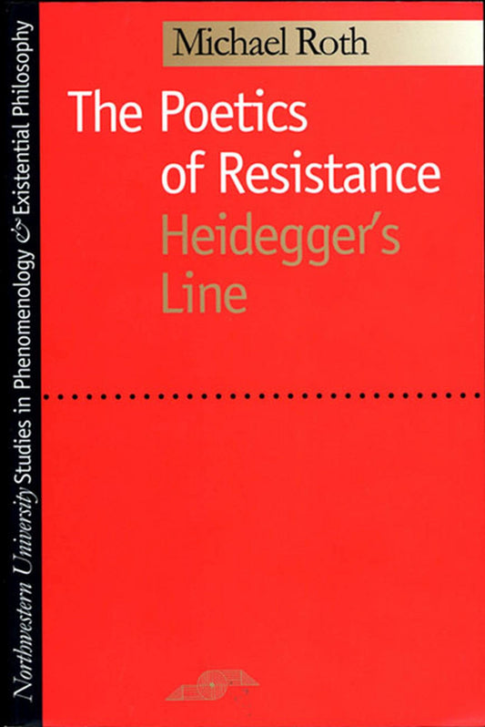 The Poetics of Resistance: Heidegger's Line (Studies in Phenomenology and Existential Philosophy)