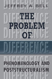 The Problem of Difference: Phenomenology and Poststructuralism (Toronto Studies in Philosophy)