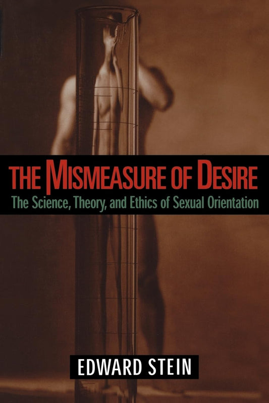 The Mismeasure of Desire: The Science, Theory, and Ethics of Sexual Orientation (Ideologies of Desire)