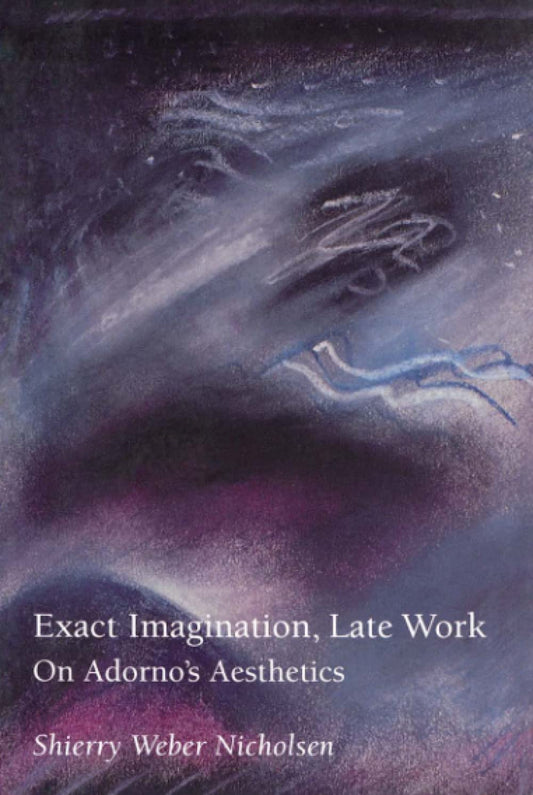 Exact Imagination, Late Work – On Adorno′s Aesthetics