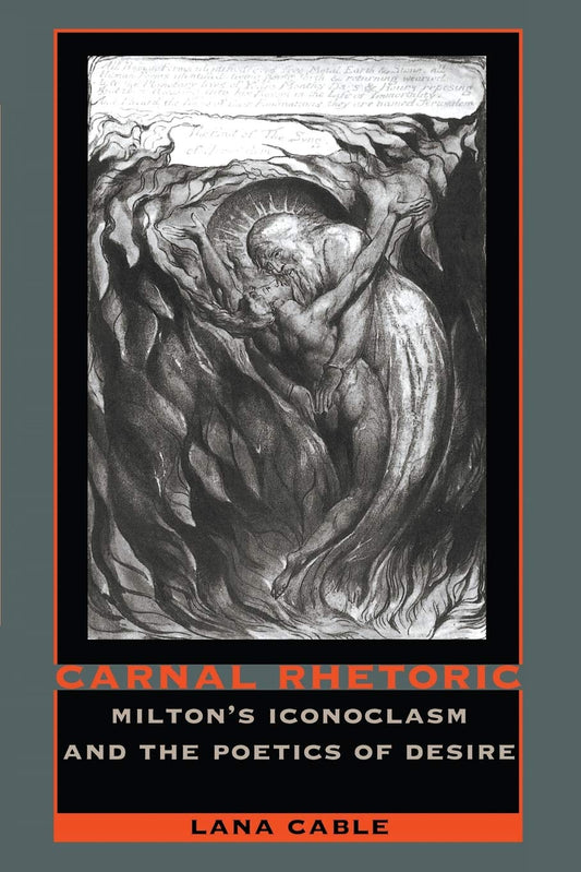 Carnal Rhetoric: Milton’s Iconoclasm and the Poetics of Desire
