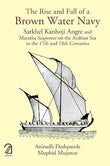 The Rise and Fall of a Brown Water Navy: Sarkhel Kanhoji Angre and Maratha Sea