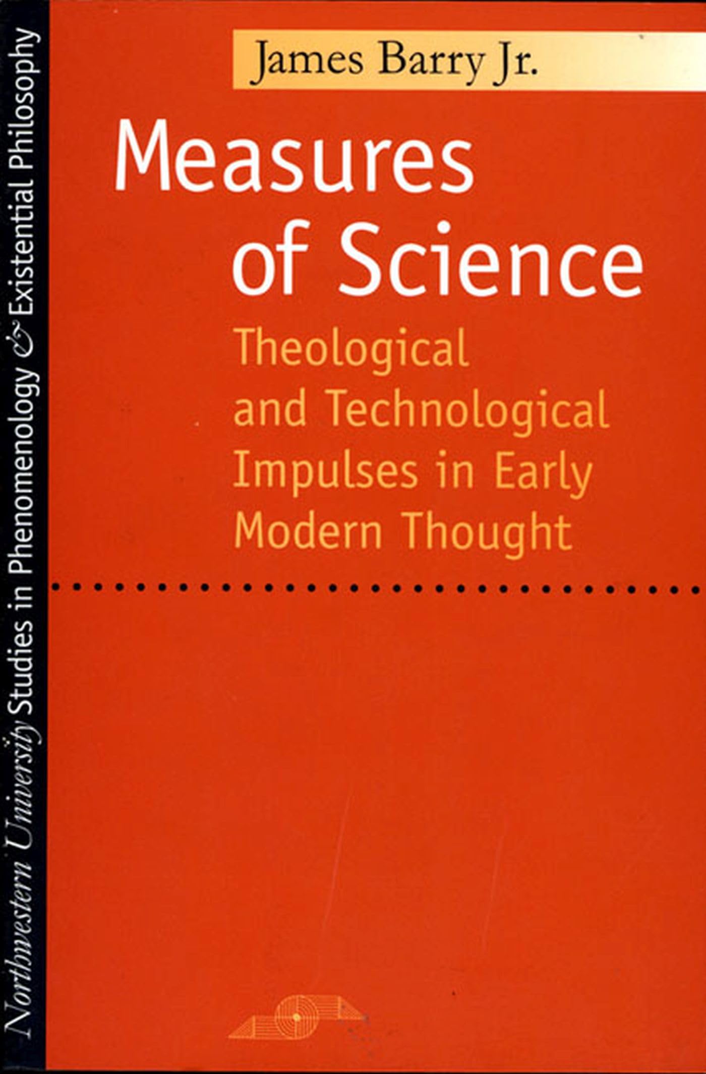 Measures of Science: Theological and Technological Impulses in Early Modern Thought (Studies in Phenomenology and Existential Philosophy)