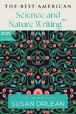 The Best American Science and Nature Writing 2025: A Collection of the Year's Most Insightful Essays on the Natural World, Climate Change, and the Wonders of Science Curated by Susan Orlean