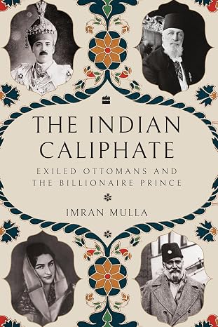 The Indian Caliphate: Exiled Ottomans and the Billionaire Prince