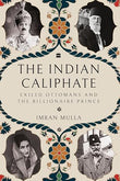 The Indian Caliphate: Exiled Ottomans and the Billionaire Prince