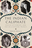 The Indian Caliphate: Exiled Ottomans and the Billionaire Prince