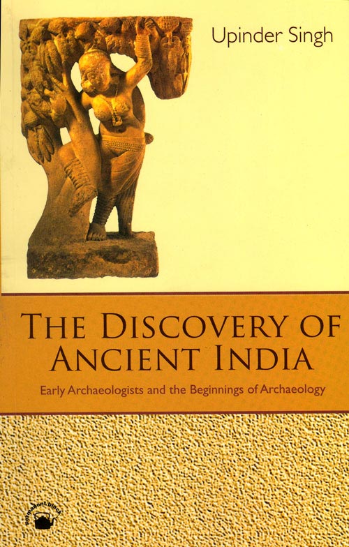Discovery of Ancient India Early Archaeologists and the Beginnings of Archaeology